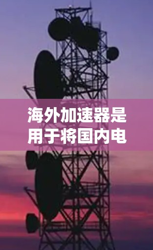 海外加速器是用于将国内电脑、手机或其他设备的高速数据传输到海外设备的工具。它通常包括接口、驱动系统和数据传输模块等部分。以下是对海外加速器线路的体验报告，供参考