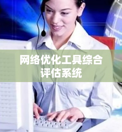网络优化工具综合评估系统 网络优化工具综合评估系统