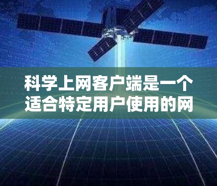 科学上网客户端是一个适合特定用户使用的网络应用,主要供学生、教师等使用。以下是使用科学上网客户端的步骤说明 科学上网客户端是一个适合特定用户使用的网络应用,主要供学生、教师等使用。以下是使用科学上网客户端的步骤说明