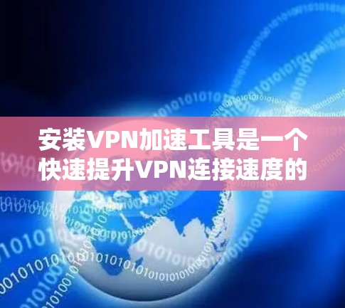 安装VPN加速工具是一个快速提升VPN连接速度的实用方法。以下是一步步的指南,帮助您成功安装和使用VPN加速工具 安装VPN加速工具是一个快速提升VPN连接速度的实用方法。以下是一步步的指南,帮助您成功安装和使用VPN加速工具