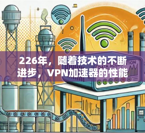 226年,随着技术的不断进步,VPN加速器的性能和安全性也在不断提升。如果你正在寻找一款能够满足各种需求的226年VPN加速器,以下是一些推荐的选项,它们在性能、安全性和兼容性上都有所优势 226年,随着技术的不断进步,VPN加速器的性能和安全性也在不断提升。如果你正在寻找一款能够满足各种需求的226年VPN加速器,以下是一些推荐的选项,它们在性能、安全性和兼容性上都有所优势