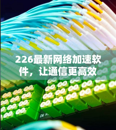 226最新网络加速软件，让通信更高效