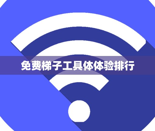 免费梯子工具体体验排行 免费梯子工具体体验排行