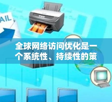 全球网络访问优化是一个系统性、持续性的策略,旨在提升访问效率和用户体验。以下是该领域的主要步骤和关键点 全球网络访问优化是一个系统性、持续性的策略,旨在提升访问效率和用户体验。以下是该领域的主要步骤和关键点
