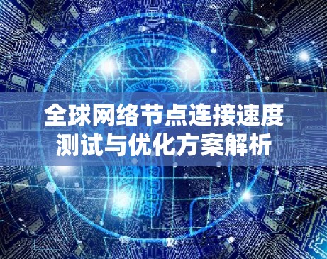 全球网络节点连接速度测试与优化方案解析 全球网络节点连接速度测试与优化方案解析
