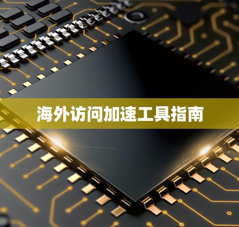 海外访问加速工具指南 海外访问加速工具指南