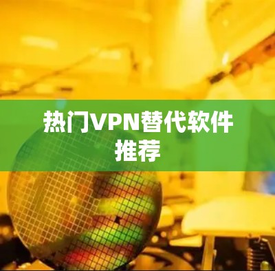 热门VPN替代软件推荐 热门VPN替代软件推荐