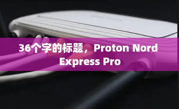 36个字的标题,Proton Nord Express Pro 36个字的标题,Proton Nord Express Pro