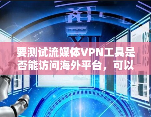 要测试流媒体VPN工具是否能访问海外平台,可以按照以下步骤进行 要测试流媒体VPN工具是否能访问海外平台,可以按照以下步骤进行