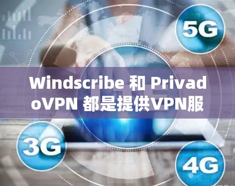 Windscribe 和 PrivadoVPN 都是提供VPN服务的工具，但它们在功能、安全性、价格等方面有所不同。以下是详细的对比