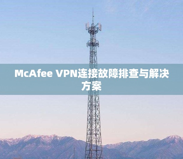 McAfee VPN连接故障排查与解决方案