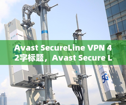 Avast SecureLine VPN 42字标题，Avast Secure Line VPN安全的VPN解决方案