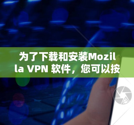 为了下载和安装Mozilla VPN 软件，您可以按照以下步骤操作