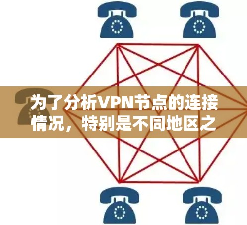 为了分析VPN节点的连接情况，特别是不同地区之间的连接，我们可以按照以下步骤进行