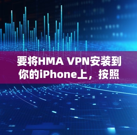 要将HMA VPN安装到你的iPhone上，按照以下步骤操作