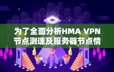 为了全面分析HMA VPN节点测速及服务器节点情况，可以按照以下步骤进行