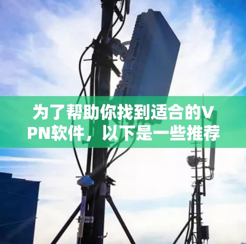 为了帮助你找到适合的VPN软件,以下是一些推荐的选项,涵盖了不同的需求和配置选项 为了帮助你找到适合的VPN软件,以下是一些推荐的选项,涵盖了不同的需求和配置选项