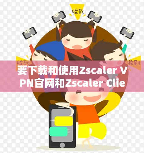 要下载和使用Zscaler VPN官网和Zscaler Client Connector,按照以下步骤操作 要下载和使用Zscaler VPN官网和Zscaler Client Connector,按照以下步骤操作