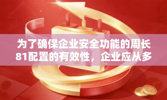 为了确保企业安全功能的周长81配置的有效性,企业应从多个方面进行全面评估和优化。以下是详细的分析和建议 为了确保企业安全功能的周长81配置的有效性,企业应从多个方面进行全面评估和优化。以下是详细的分析和建议