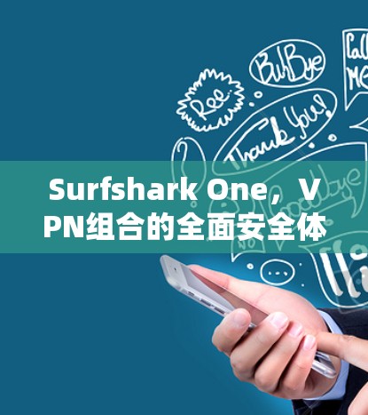 Surfshark One,VPN组合的全面安全体验与流畅操作,值得推荐 Surfshark One,VPN组合的全面安全体验与流畅操作,值得推荐
