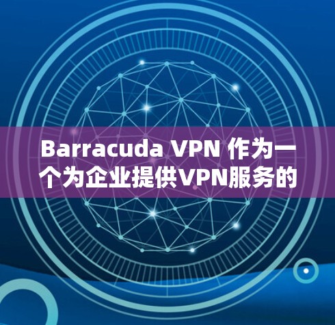 Barracuda VPN 作为一个为企业提供VPN服务的工具,帮助企业实现数据安全和高效访问。以下是一个详细的企业级Barracuda VPN部署方案,涵盖技术架构、配置指南、安全措施以及维护支持 Barracuda VPN 作为一个为企业提供VPN服务的工具,帮助企业实现数据安全和高效访问。以下是一个详细的企业级Barracuda VPN部署方案,涵盖技术架构、配置指南、安全措施以及维护支持