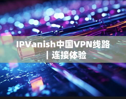 IPVanish中国VPN线路|连接体验 IPVanish中国VPN线路|连接体验