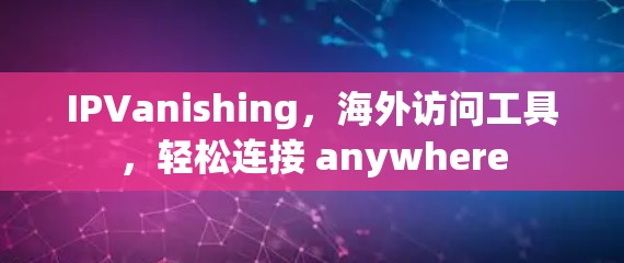 IPVanishing,海外访问工具,轻松连接 anywhere IPVanishing,海外访问工具,轻松连接 anywhere