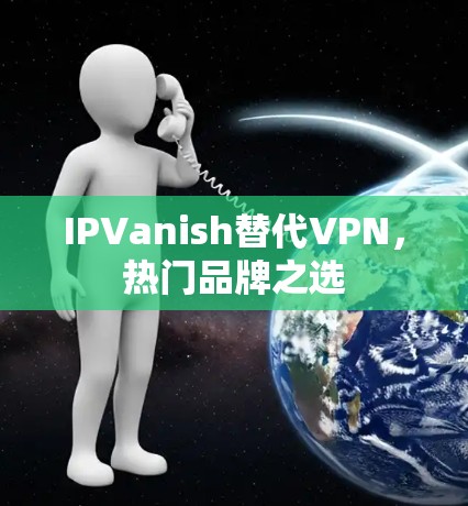 IPVanish替代VPN,热门品牌之选 IPVanish替代VPN,热门品牌之选