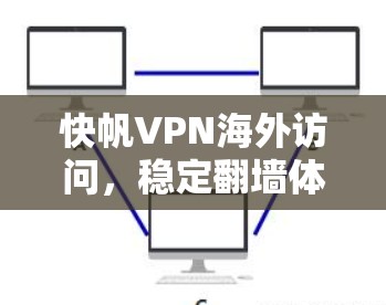 快帆VPN海外访问,稳定翻墙体验解析 快帆VPN海外访问,稳定翻墙体验解析