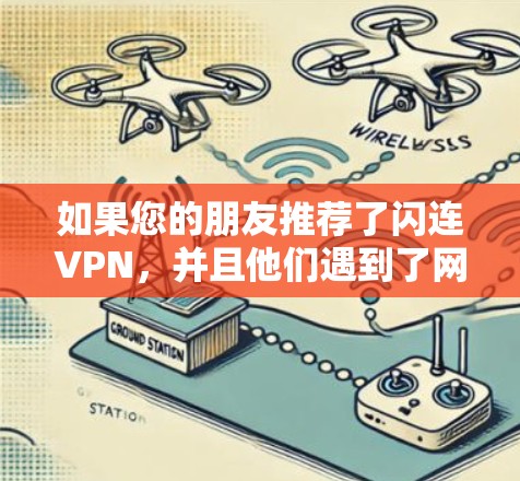 如果您的朋友推荐了闪连VPN,并且他们遇到了网络不稳定的问题,以下是一些可靠、稳定且值得推荐的VPN服务,供您参考 如果您的朋友推荐了闪连VPN,并且他们遇到了网络不稳定的问题,以下是一些可靠、稳定且值得推荐的VPN服务,供您参考