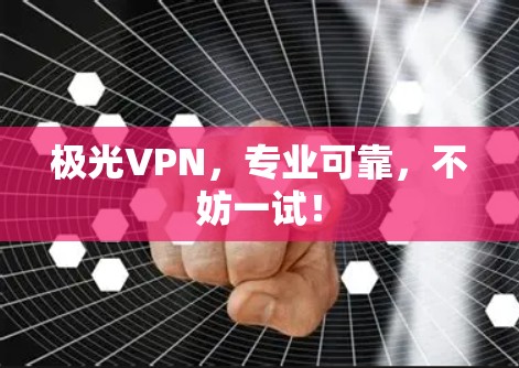 极光VPN,专业可靠,不妨一试! 极光VPN,专业可靠,不妨一试!