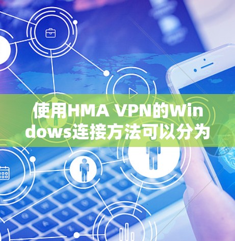 使用HMA VPN的Windows连接方法可以分为以下几个步骤 使用HMA VPN的Windows连接方法可以分为以下几个步骤