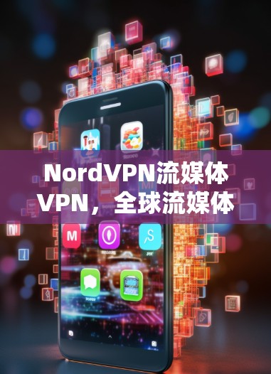NordVPN流媒体VPN,全球流媒体平台与你的连接之道 NordVPN流媒体VPN,全球流媒体平台与你的连接之道
