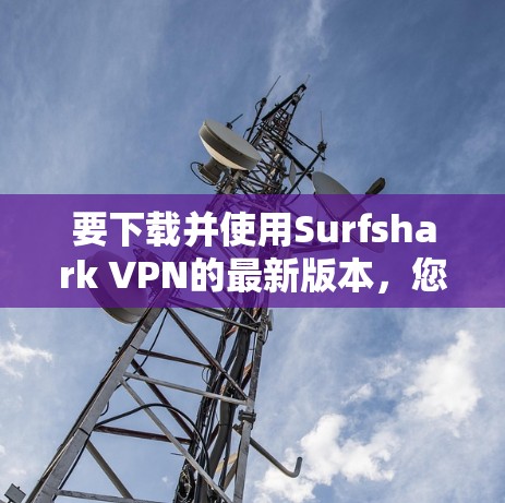 要下载并使用Surfshark VPN的最新版本,您可以按照以下步骤进行 要下载并使用Surfshark VPN的最新版本,您可以按照以下步骤进行