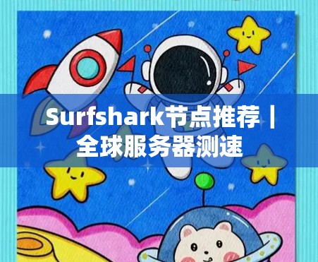 Surfshark节点推荐|全球服务器测速 Surfshark节点推荐|全球服务器测速