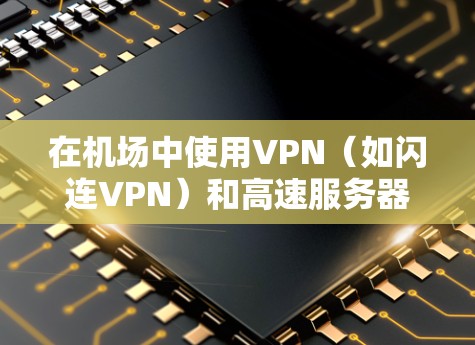 在机场中使用VPN(如闪连VPN)和高速服务器,主要是为了提供安全、高效、快速的网络服务,尤其是在敏感的机场环境和实时需求下。以下是关于这些技术的详细介绍 在机场中使用VPN(如闪连VPN)和高速服务器,主要是为了提供安全、高效、快速的网络服务,尤其是在敏感的机场环境和实时需求下。以下是关于这些技术的详细介绍