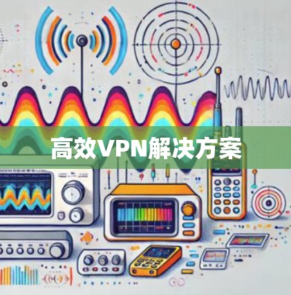 高效VPN解决方案 高效VPN解决方案