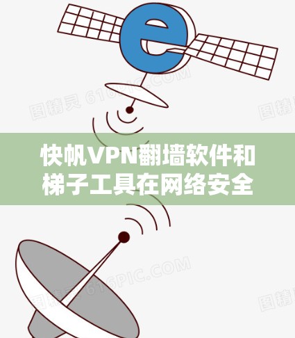 快帆VPN翻墙软件和梯子工具在网络安全领域有不同的用途和功能,以下是它们的主要区别和特点 快帆VPN翻墙软件和梯子工具在网络安全领域有不同的用途和功能,以下是它们的主要区别和特点