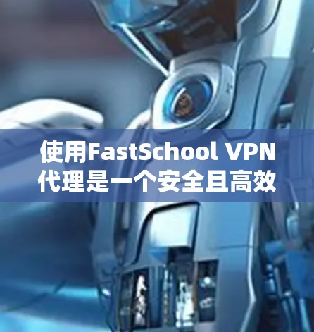 使用FastSchool VPN代理是一个安全且高效的网络加密解决方案。以下是一步步的使用说明 使用FastSchool VPN代理是一个安全且高效的网络加密解决方案。以下是一步步的使用说明