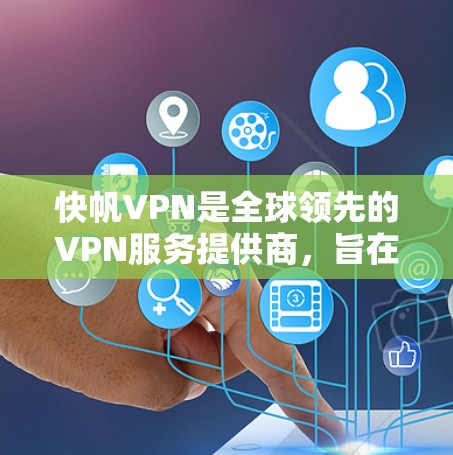 快帆VPN是全球领先的VPN服务提供商，旨在为用户提供安全、便捷的网络访问体验。以下是关于如何合法下载快帆VPN官网的步骤