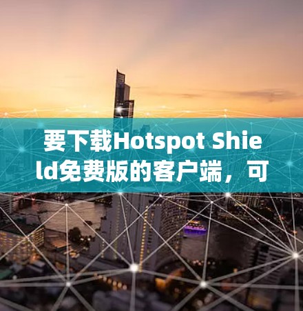 要下载Hotspot Shield免费版的客户端，可以按照以下步骤进行