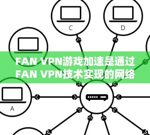 FAN VPN游戏加速是通过FAN VPN技术实现的网络优化解决方案,尤其适用于在线游戏和视频会议。以下是其详细信息 FAN VPN游戏加速是通过FAN VPN技术实现的网络优化解决方案,尤其适用于在线游戏和视频会议。以下是其详细信息