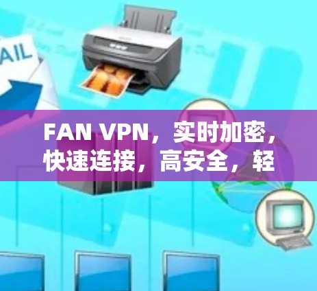 FAN VPN,实时加密,快速连接,高安全,轻松上网 FAN VPN,实时加密,快速连接,高安全,轻松上网