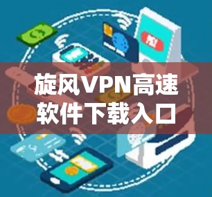 旋风VPN高速软件下载入口 旋风VPN高速软件下载入口