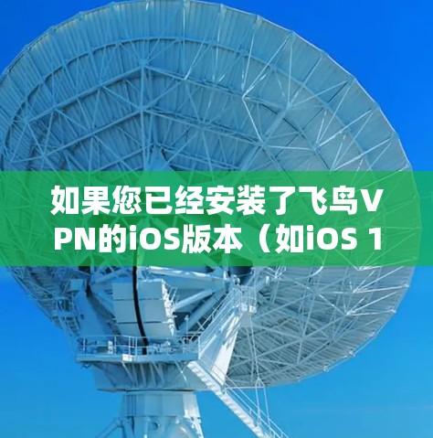 如果您已经安装了飞鸟VPN的iOS版本(如iOS 13或14)那么可以直接使用飞鸟VPN功能。以下是使用iOSVPN的基本教程 如果您已经安装了飞鸟VPN的iOS版本(如iOS 13或14)那么可以直接使用飞鸟VPN功能。以下是使用iOSVPN的基本教程