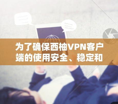 为了确保西柚VPN客户端的使用安全、稳定和高效，以下是一些关键步骤