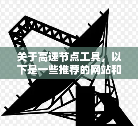 关于高速节点工具,以下是一些推荐的网站和工具,帮助你访问高速网络资源 关于高速节点工具,以下是一些推荐的网站和工具,帮助你访问高速网络资源