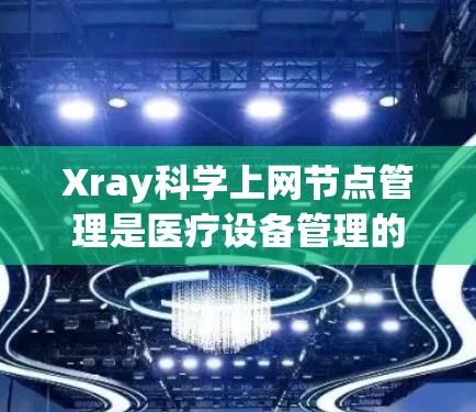 Xray科学上网节点管理是医疗设备管理的一部分,通常用于管理医疗设备上的节点,以优化资源分配和安全。以下是一个基于Xray(如X-ray Health)节点管理的教程,涵盖基本操作、配置和管理 Xray科学上网节点管理是医疗设备管理的一部分,通常用于管理医疗设备上的节点,以优化资源分配和安全。以下是一个基于Xray(如X-ray Health)节点管理的教程,涵盖基本操作、配置和管理