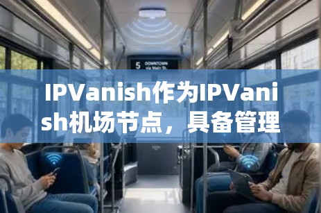 IPVanish作为IPVanish机场节点,具备管理机场内部设备、提供高速连接和与机场管理系统的对接等多个功能。以下是具体设计和考虑 IPVanish作为IPVanish机场节点,具备管理机场内部设备、提供高速连接和与机场管理系统的对接等多个功能。以下是具体设计和考虑