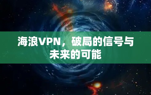 海浪VPN,破局的信号与未来的可能 海浪VPN,破局的信号与未来的可能